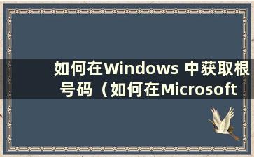 如何在Windows 中获取根号码（如何在Microsoft 中获取根号码）